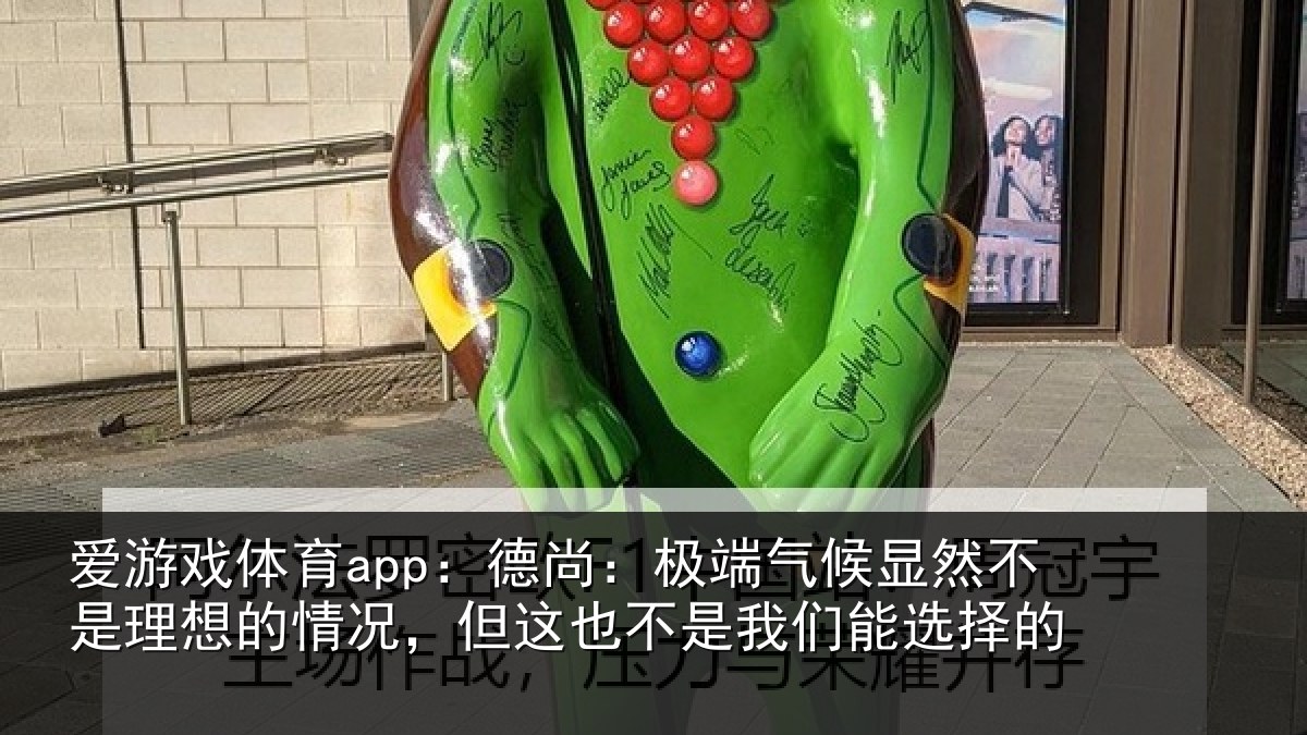 爱游戏体育app：德尚：极端气候显然不是理想的情况，但这也不是我们能选择的