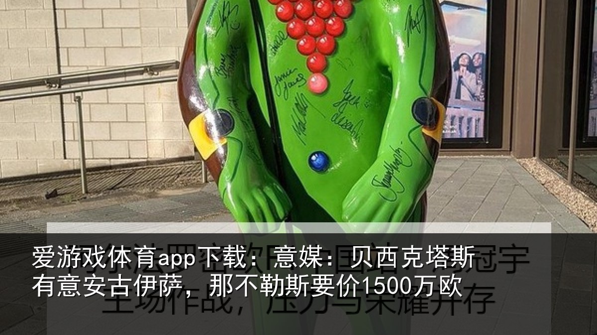 爱游戏体育app下载：意媒：贝西克塔斯有意安古伊萨，那不勒斯要价1500万欧