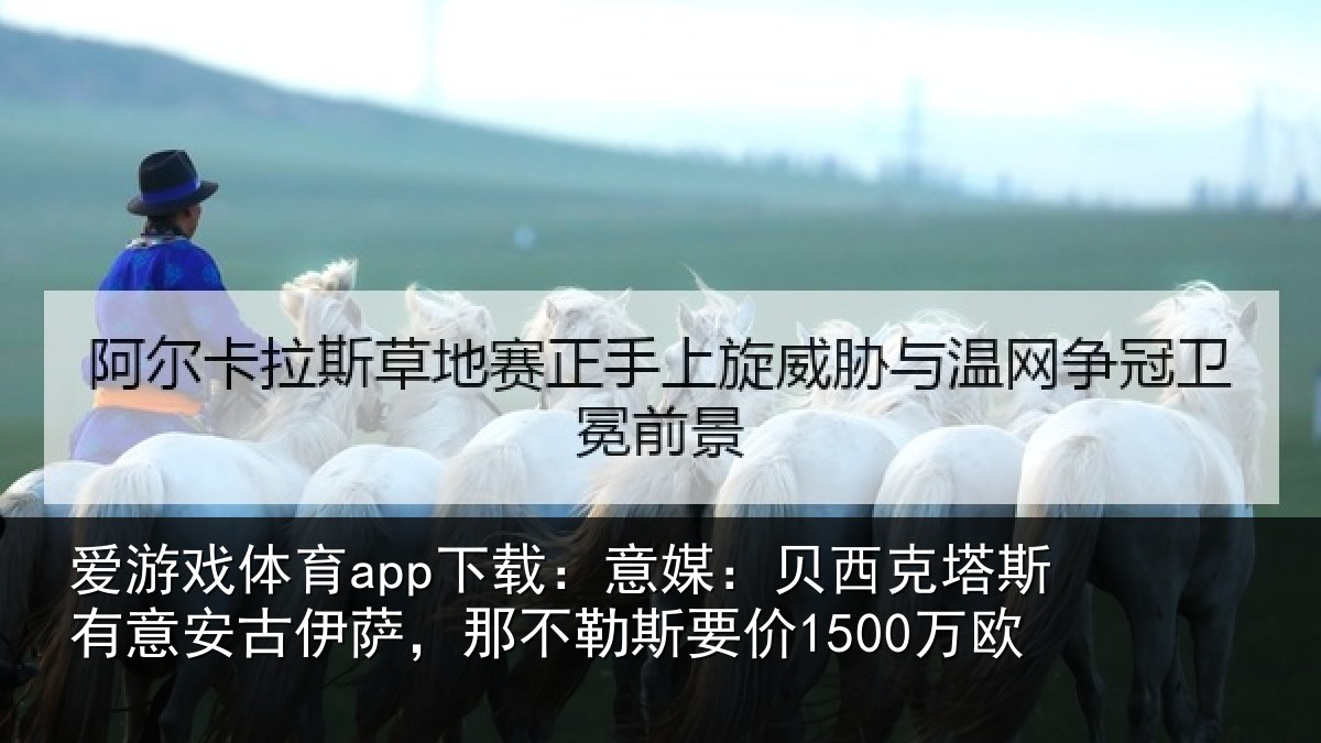 爱游戏体育app下载：意媒：贝西克塔斯有意安古伊萨，那不勒斯要价1500万欧