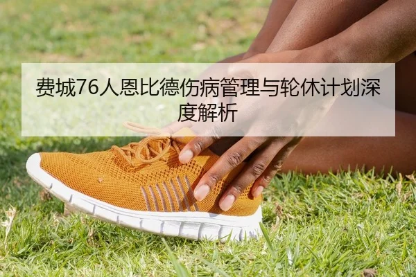 费城76人恩比德伤病管理与轮休计划深度解析