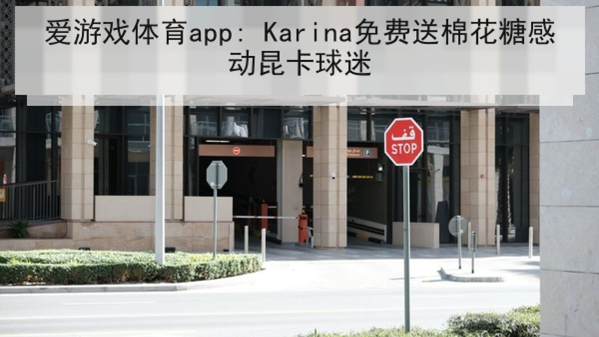爱游戏体育app: Karina免费送棉花糖感动昆卡球迷 爱游戏体育app: Karina免费送棉花糖感动昆卡球迷
