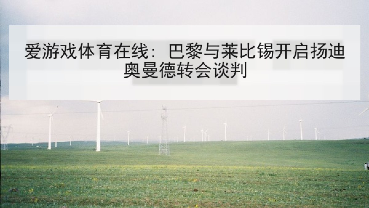 爱游戏体育在线: 巴黎与莱比锡开启扬迪奥曼德转会谈判