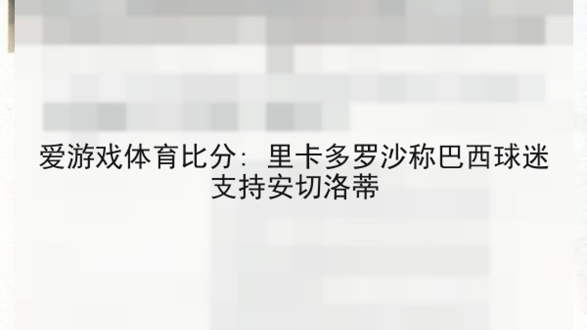 爱游戏体育比分: 里卡多罗沙称巴西球迷支持安切洛蒂