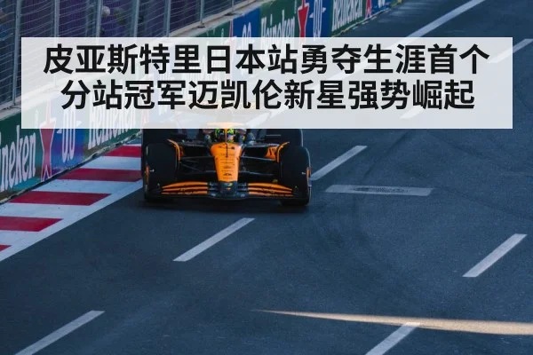 皮亚斯特里日本站勇夺生涯首个分站冠军迈凯伦新星强势崛起