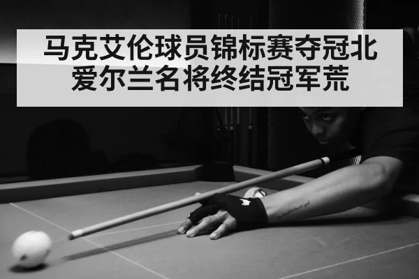 马克艾伦球员锦标赛夺冠北爱尔兰名将终结冠军荒