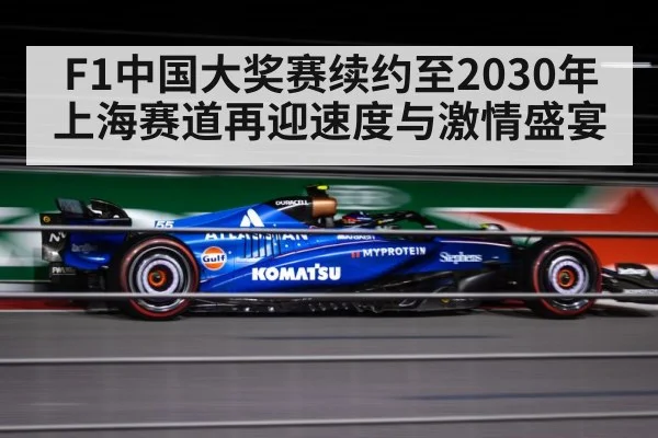 F1中国大奖赛续约至2030年上海赛道再迎速度与激情盛宴